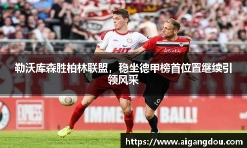 勒沃库森胜柏林联盟，稳坐德甲榜首位置继续引领风采