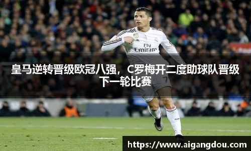 皇马逆转晋级欧冠八强，C罗梅开二度助球队晋级下一轮比赛