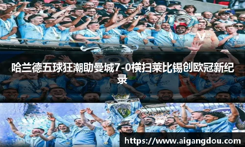 哈兰德五球狂潮助曼城7-0横扫莱比锡创欧冠新纪录