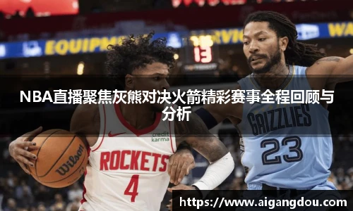 NBA直播聚焦灰熊对决火箭精彩赛事全程回顾与分析