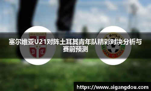 塞尔维亚U21对阵土耳其青年队精彩对决分析与赛前预测